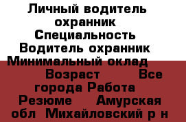 Личный водитель- охранник › Специальность ­ Водитель охранник › Минимальный оклад ­ 90 000 › Возраст ­ 41 - Все города Работа » Резюме   . Амурская обл.,Михайловский р-н
